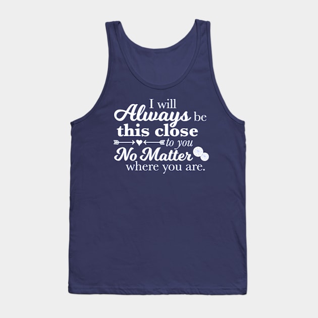 I Will Always Be This Close To You No Matter Where You Are Tank Top by ichewsyou